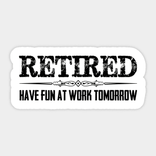 Funny Retirement Shirt - Retired Have Fun At Work Tomorrow Sticker